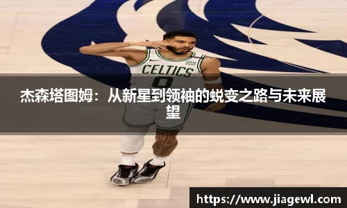 杰森塔图姆：从新星到领袖的蜕变之路与未来展望
