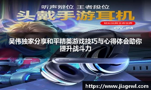 吴伟独家分享和平精英游戏技巧与心得体会助你提升战斗力