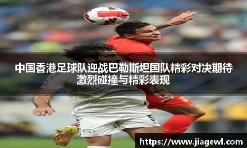 中国香港足球队迎战巴勒斯坦国队精彩对决期待激烈碰撞与精彩表现